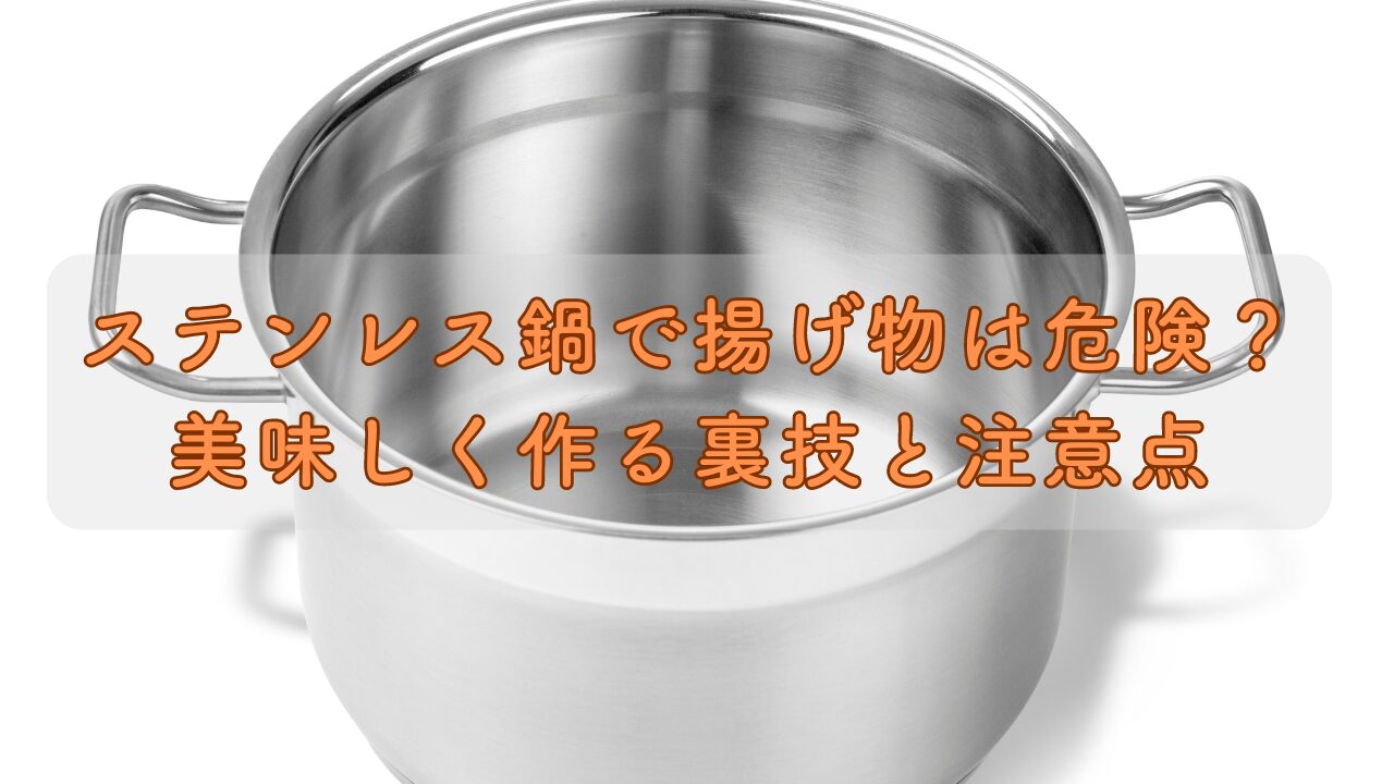 ステンレス鍋で揚げ物は危険？美味しく作る裏技と注意点